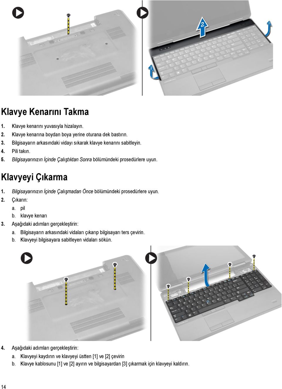 Bilgisayarınızın İçinde Çalışmadan Önce bölümündeki prosedürlere uyun. 2. Çıkarın: a. pil b. klavye kenarı 3. Aşağıdaki adımları gerçekleştirin: a.