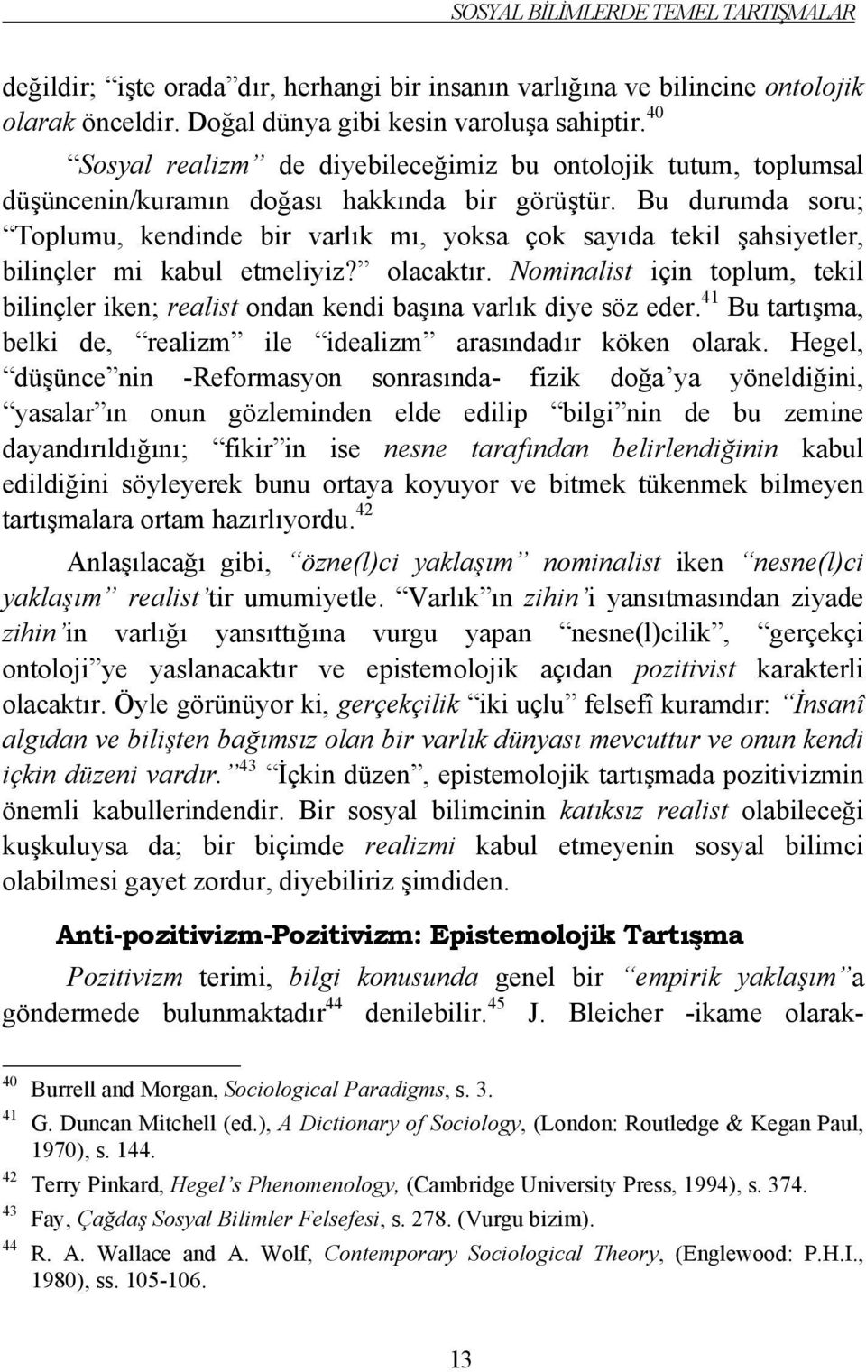 Bu durumda soru; Toplumu, kendinde bir varlık mı, yoksa çok sayıda tekil şahsiyetler, bilinçler mi kabul etmeliyiz? olacaktır.