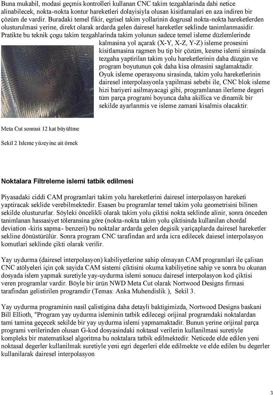 Pratikte bu teknik çogu takim tezgahlarinda takim yolunun sadece temel isleme düzlemlerinde kalmasina yol açarak (X-Y, X-Z, Y-Z) isleme prosesini kisitlamasina ragmen bu tip bir çözüm, kesme islemi