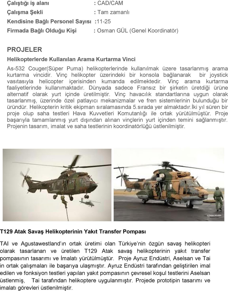 Vinç helikopter üzerindeki bir konsola bağlanarak bir joystick vasıtasıyla helicopter içerisinden kumanda edilmektedir. Vinç arama kurtarma faaliyetlerinde kullanımaktadır.