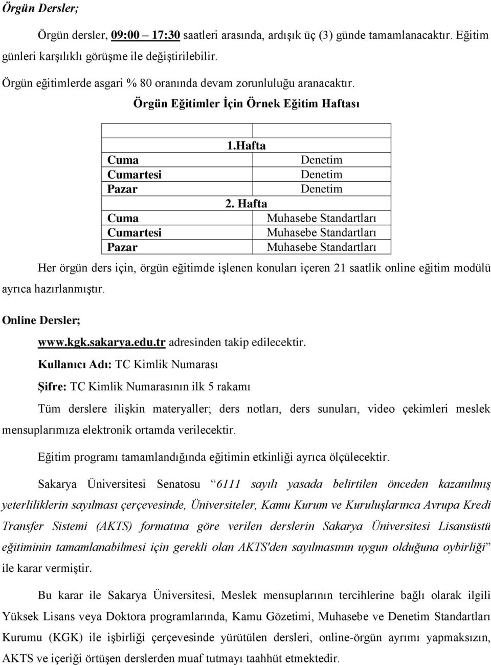 Hafta Cuma Cumartesi Pazar Her örgün ders için, örgün eğitimde işlenen konuları içeren 21 saatlik online eğitim modülü ayrıca hazırlanmıştır. Online Dersler; www.kgk.sakarya.edu.