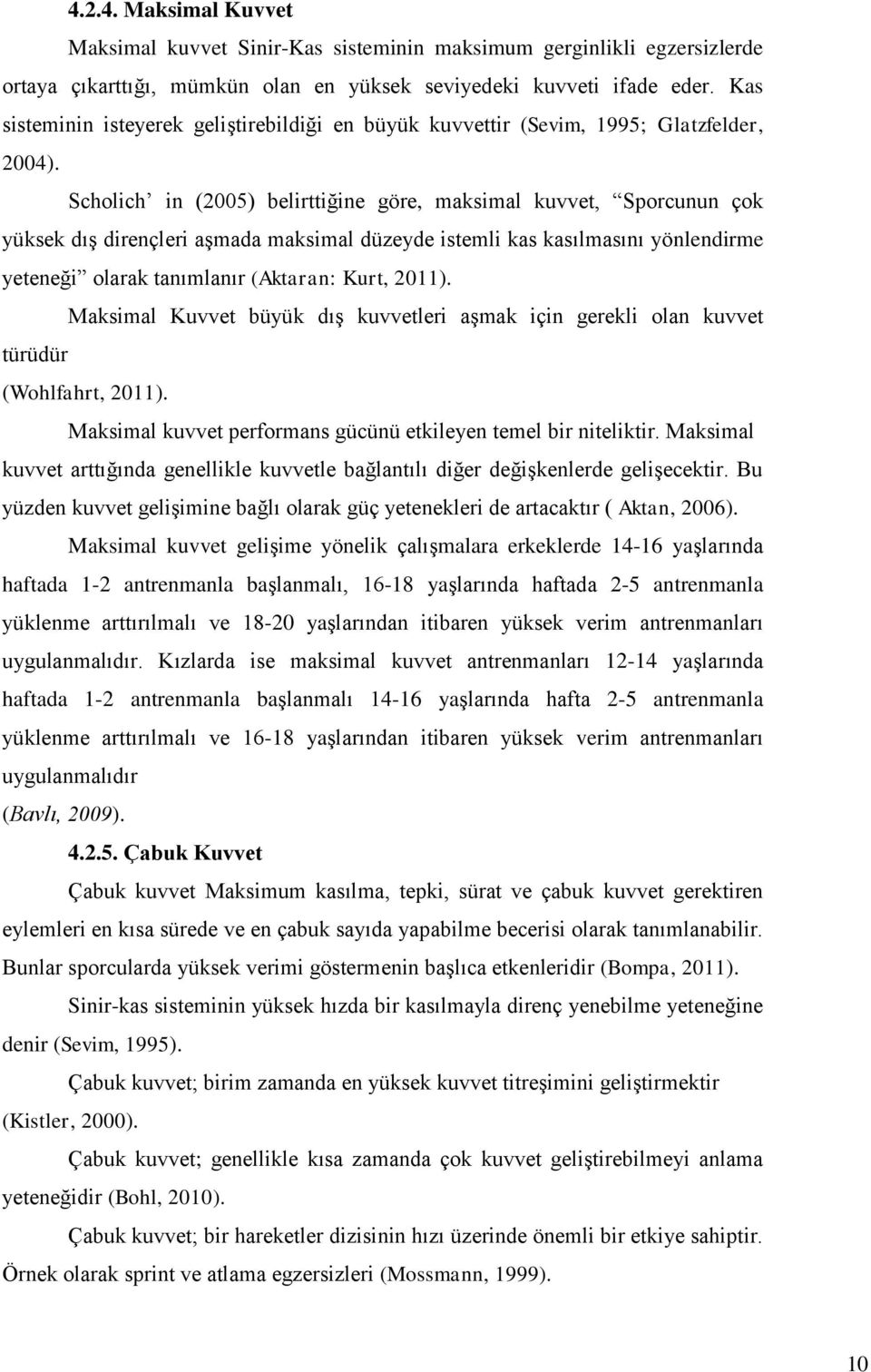 Scholich in (2005) belirttiğine göre, maksimal kuvvet, Sporcunun çok yüksek dış dirençleri aşmada maksimal düzeyde istemli kas kasılmasını yönlendirme yeteneği olarak tanımlanır (Aktaran: Kurt, 2011).