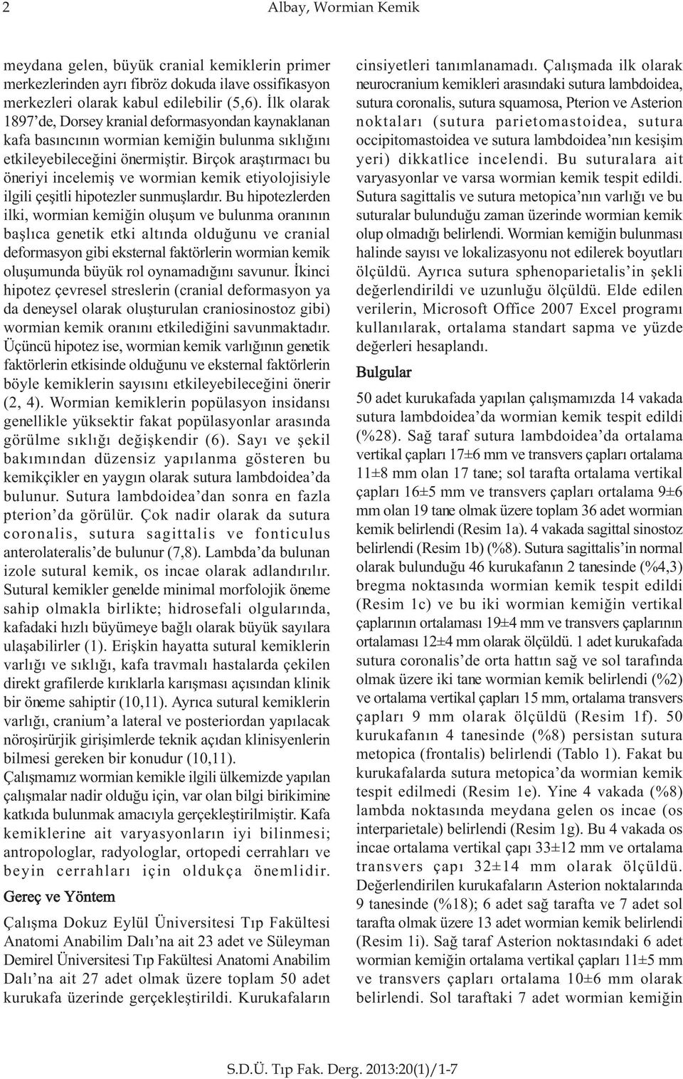 Birçok araþtýrmacý bu öneriyi incelemiþ ve wormian kemik etiyolojisiyle ilgili çeþitli hipotezler sunmuþlardýr.