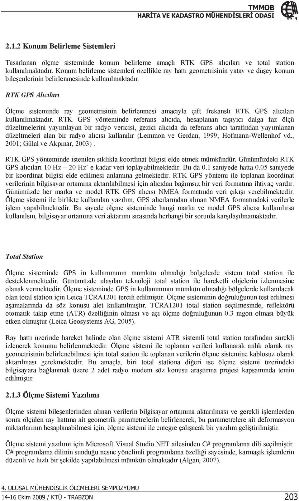 RTK GPS Alclar Ölçme sisteminde ray geometrisinin belirlenmesi amacyla çift frekansl RTK GPS alclar kullanlmaktadr.