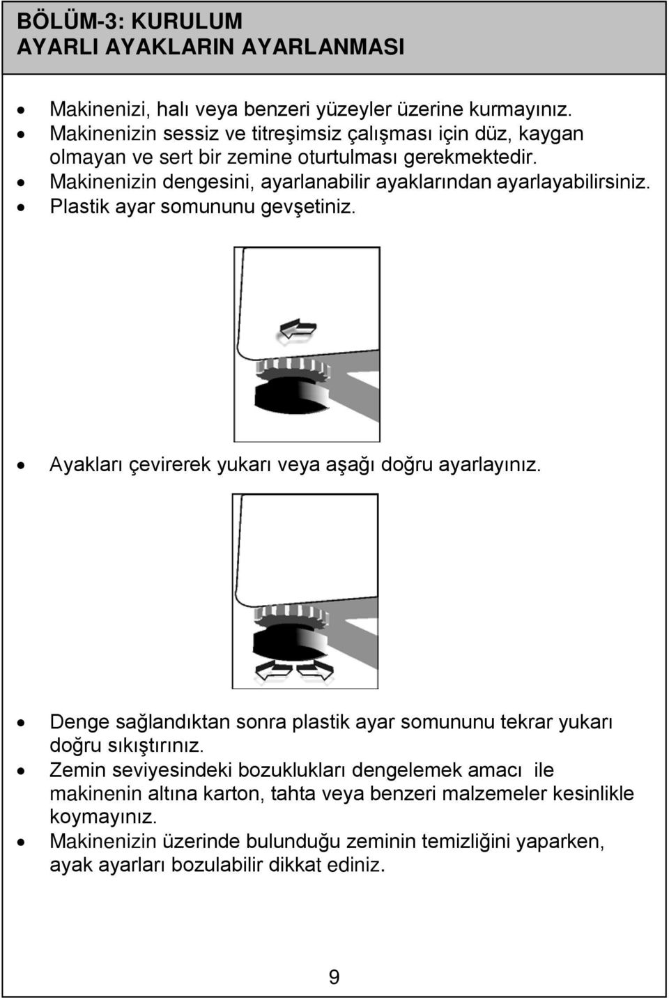 Makinenizin dengesini, ayarlanabilir ayaklarından ayarlayabilirsiniz. Plastik ayar somununu gevşetiniz. Ayakları çevirerek yukarı veya aşağı doğru ayarlayınız.