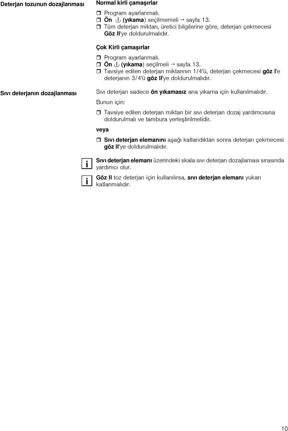 Tavsiye edilen deterjan miktarının 1/4'ü, deterjan çekmecesi göz I'e deterjanın 3/4'ü göz II'ye doldurulmalıdır.