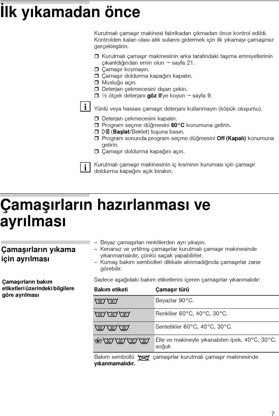 Deterjan çekmecesini dışarı çekin. ½ ölçek deterjanı göz II'ye koyun sayfa 9. Yünlü veya hassas çamaşır deterjanı kullanmayın (köpük oluşumu). Deterjan çekmecesini kapatın.