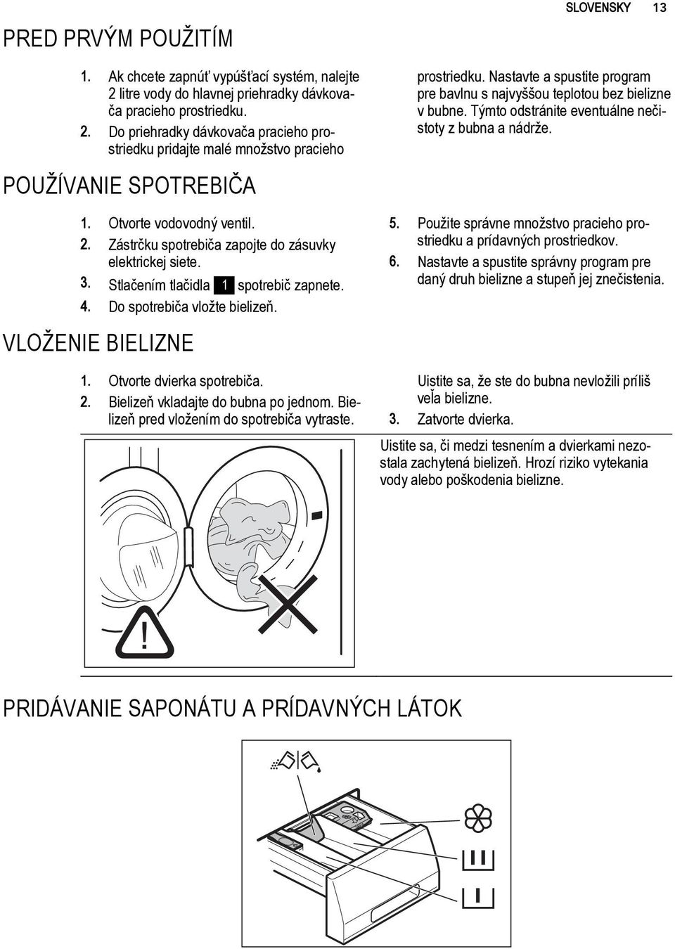 Nastavte a spustite program pre bavlnu s najvyššou teplotou bez bielizne v bubne. Týmto odstránite eventuálne nečistoty z bubna a nádrže. 5.