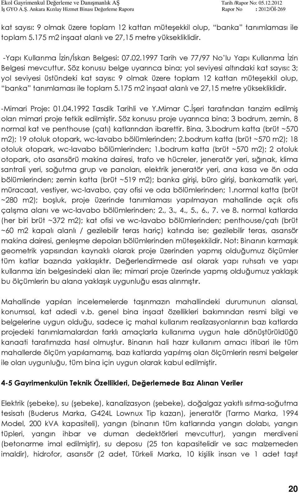 Söz konusu belge uyarınca bina; yol seviyesi altındaki kat sayısı: 3; yol seviyesi üstündeki kat sayısı: 9 olmak üzere toplam 12 kattan müteşekkil olup, banka tanımlaması ile toplam 5.