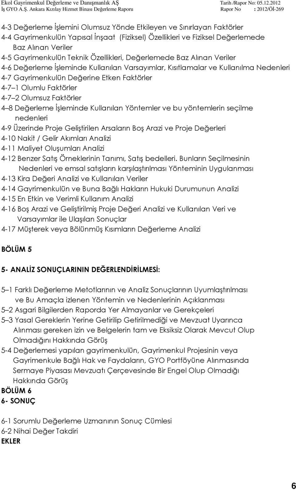 2 Olumsuz Faktörler 4 8 Değerleme İşleminde Kullanılan Yöntemler ve bu yöntemlerin seçilme nedenleri 4-9 Üzerinde Proje Geliştirilen Arsaların Boş Arazi ve Proje Değerleri 4-10 Nakit / Gelir Akımları