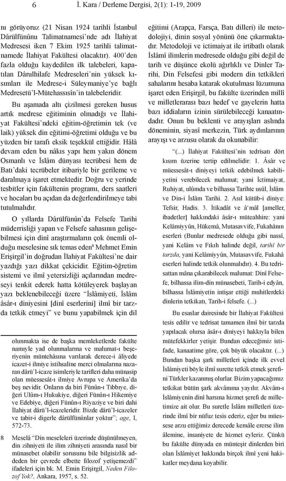 400 den fazla olduğu kaydedilen ilk talebeleri, kapatılan Dârulhilafe Medreseleri nin yüksek kısımları ile Medrese-i Süleymaniye ye bağlı Medresetü l-mütehassısîn in talebeleridir.