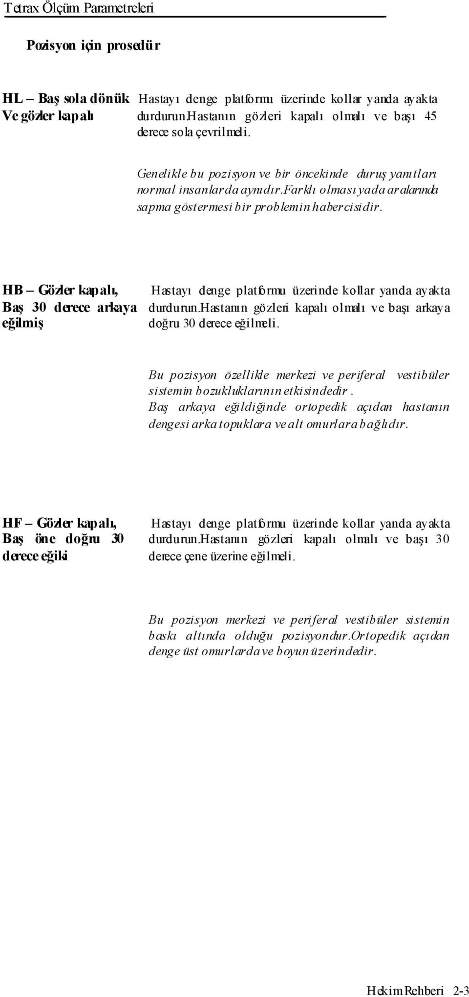 farklı olması yada aralarında sapma göstermesi bir problemin habercisidir. HB Gözler kapalı, Baş 30 derece arkaya eğilmiş Hastayı denge platformu üzerinde kollar yanda ayakta durdurun.