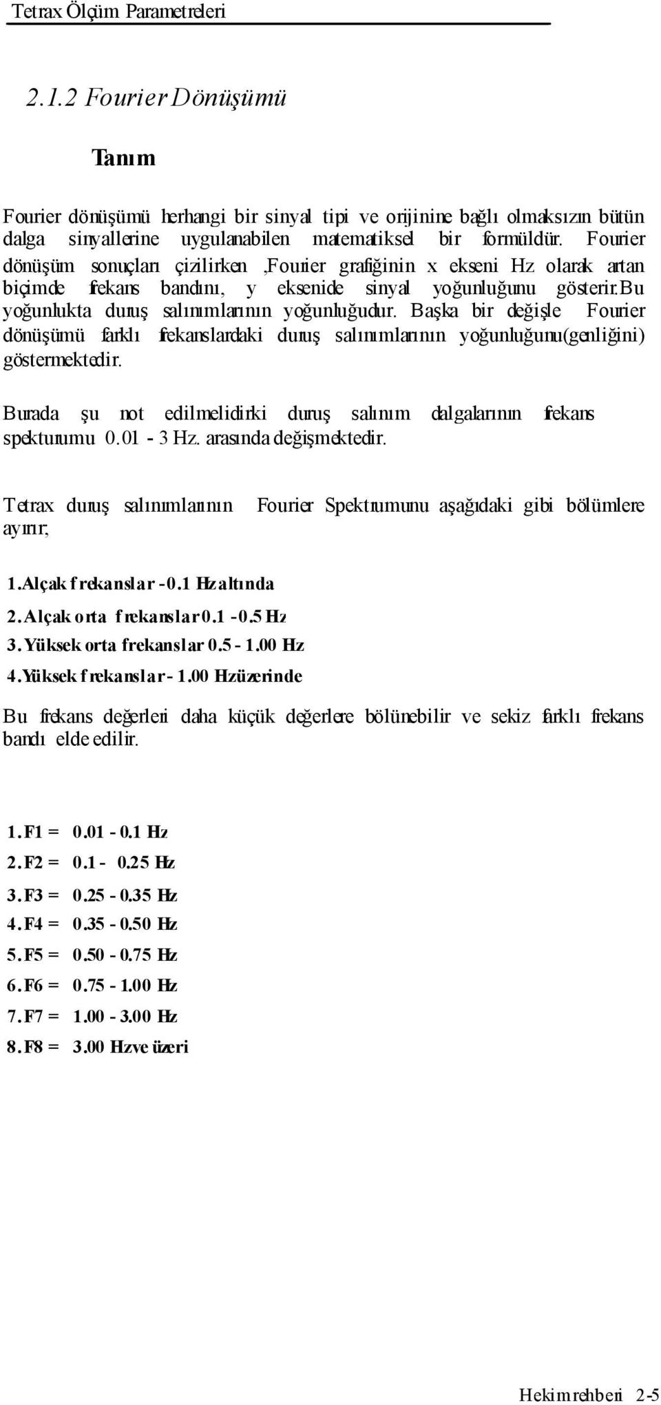 Başka bir değişle Fourier dönüşümü farklı frekanslardaki duruş salınımlarının yoğunluğunu(genliğini) göstermektedir. Burada şu not edilmelidirki duruş salınım dalgalarının frekans spekturumu 0.