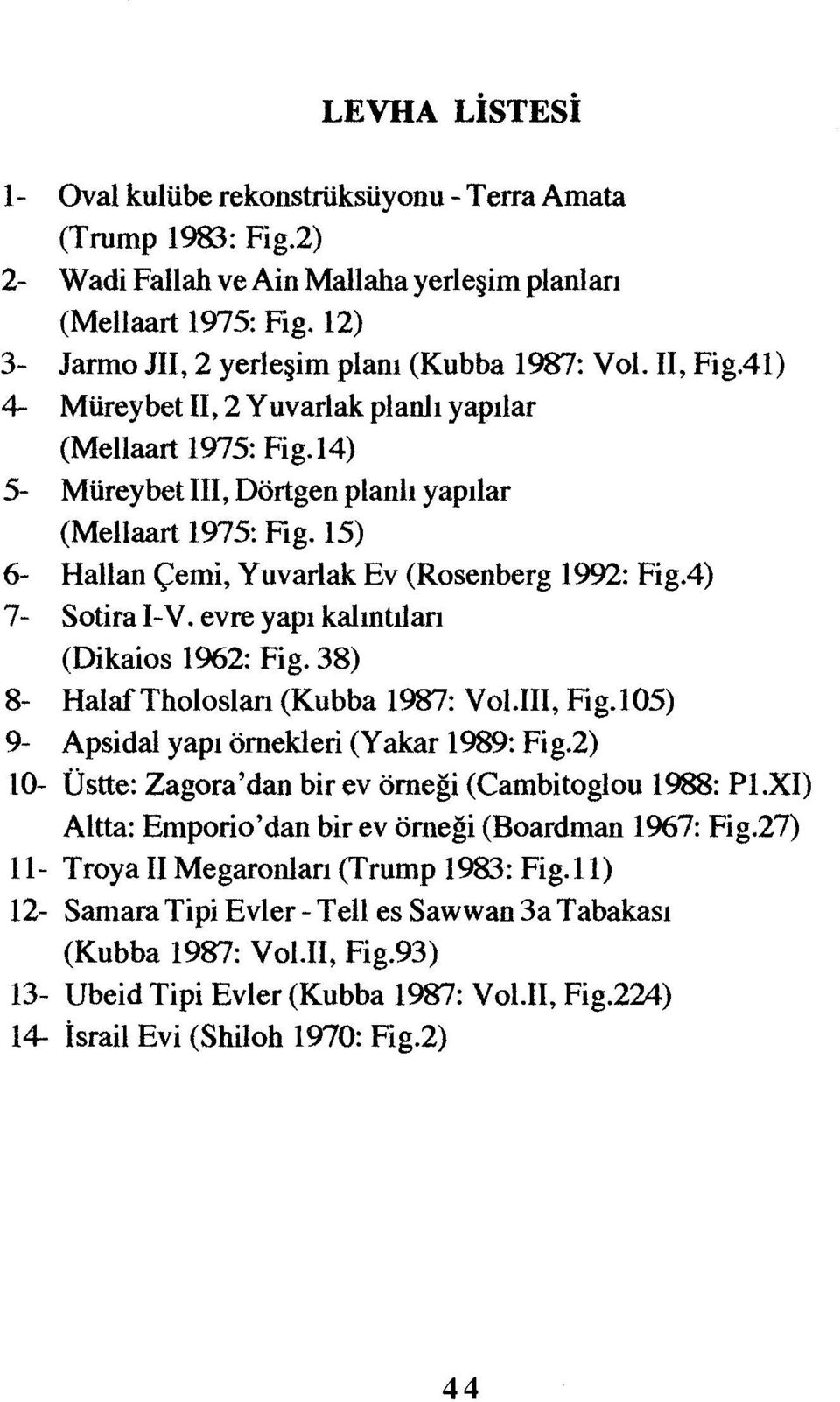 15) 6- Hallan Çemi, Yuvarlak Ev (Rosenberg 1992: Fig.4) 7- Sotira ı-v. evre yapı kalıntıları (Dikaios 1962: Fig. 38) 8- HalafTholosları (Kubba 1987: VoUII, Fig.