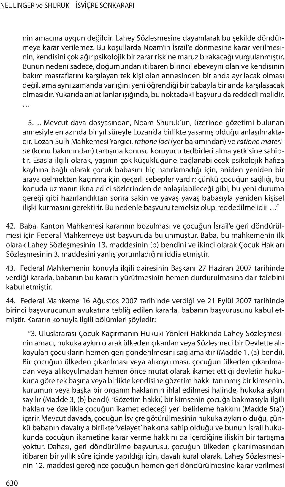 Bunun nedeni sadece, doğumundan itibaren birincil ebeveyni olan ve kendisinin bakım masraflarını karşılayan tek kişi olan annesinden bir anda ayrılacak olması değil, ama aynı zamanda varlığını yeni