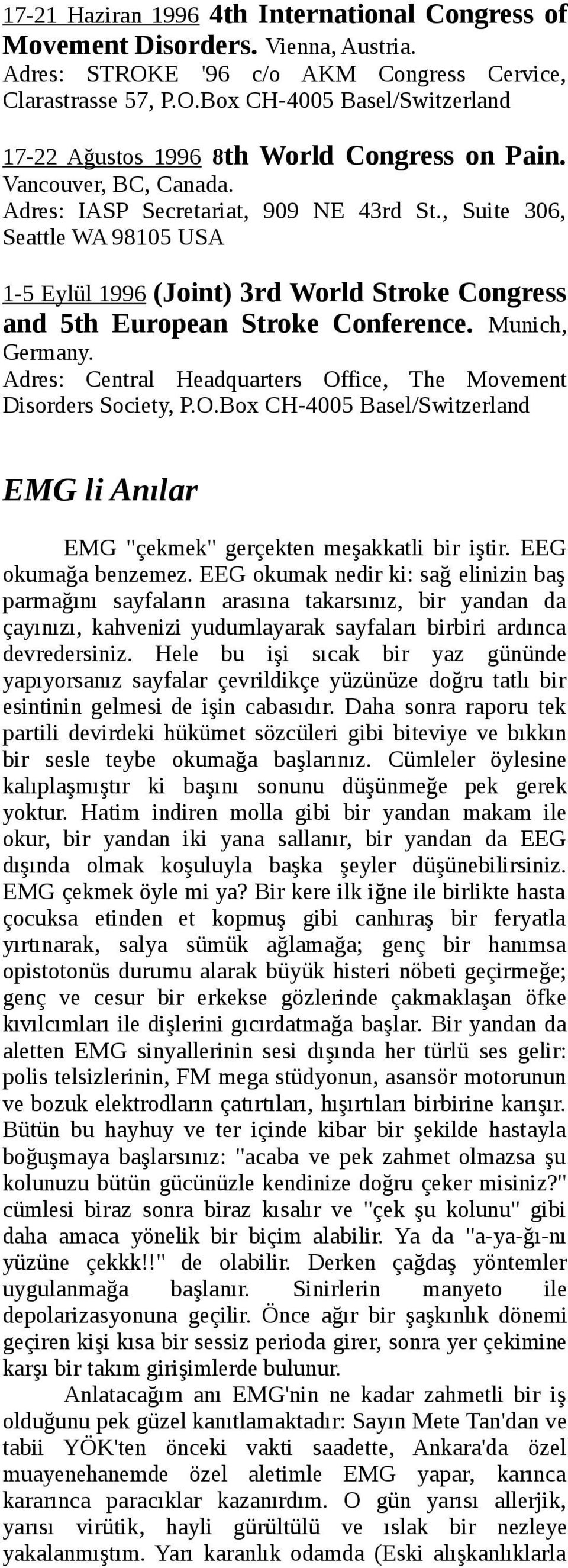 Adres: Central Headquarters Office, The Movement Disorders Society, P.O.Box CH-4005 Basel/Switzerland EMG li Anılar EMG "çekmek" gerçekten meşakkatli bir iştir. EEG okumağa benzemez.