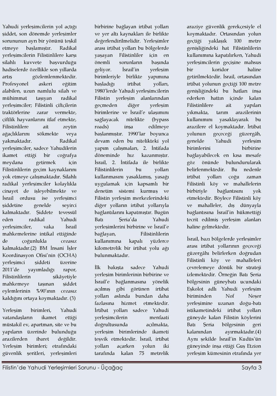 Profesyonel askeri eğitim alabilen, uzun namlulu silah ve mühimmat taşıyan radikal yerleşimciler; Filistinli çiftçilerin traktörlerine zarar vermekte, çiftlik hayvanlarını itlaf etmekte,