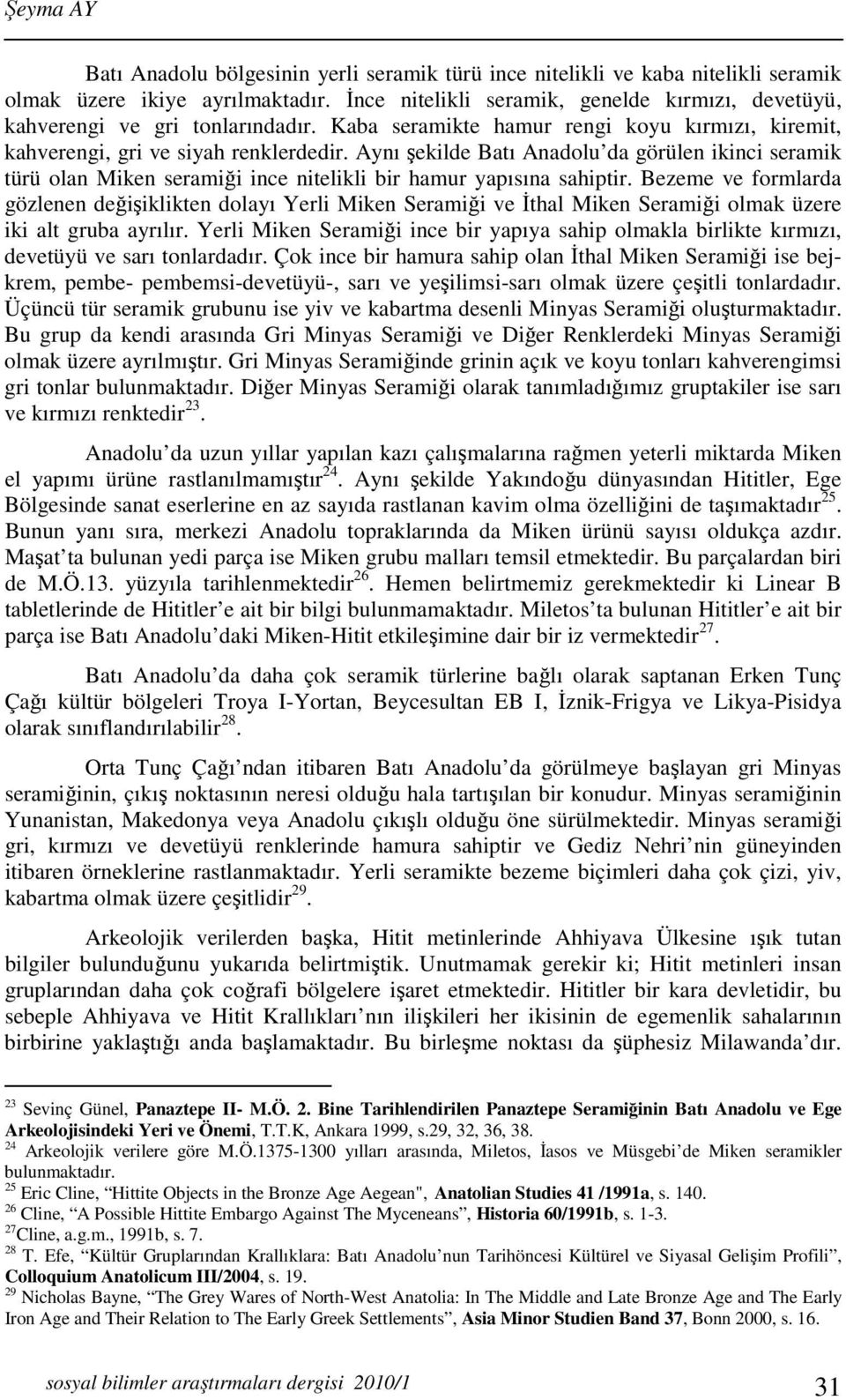 Aynı şekilde Batı Anadolu da görülen ikinci seramik türü olan Miken seramiği ince nitelikli bir hamur yapısına sahiptir.