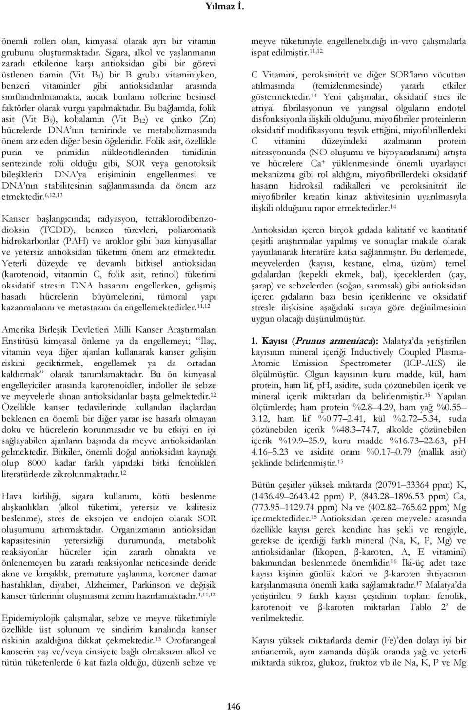 Bu bağlamda, folik asit (Vit B 9), kobalamin (Vit B 12) ve çinko (Zn) hücrelerde DNA nın tamirinde ve metabolizmasında önem arz eden diğer besin öğeleridir.