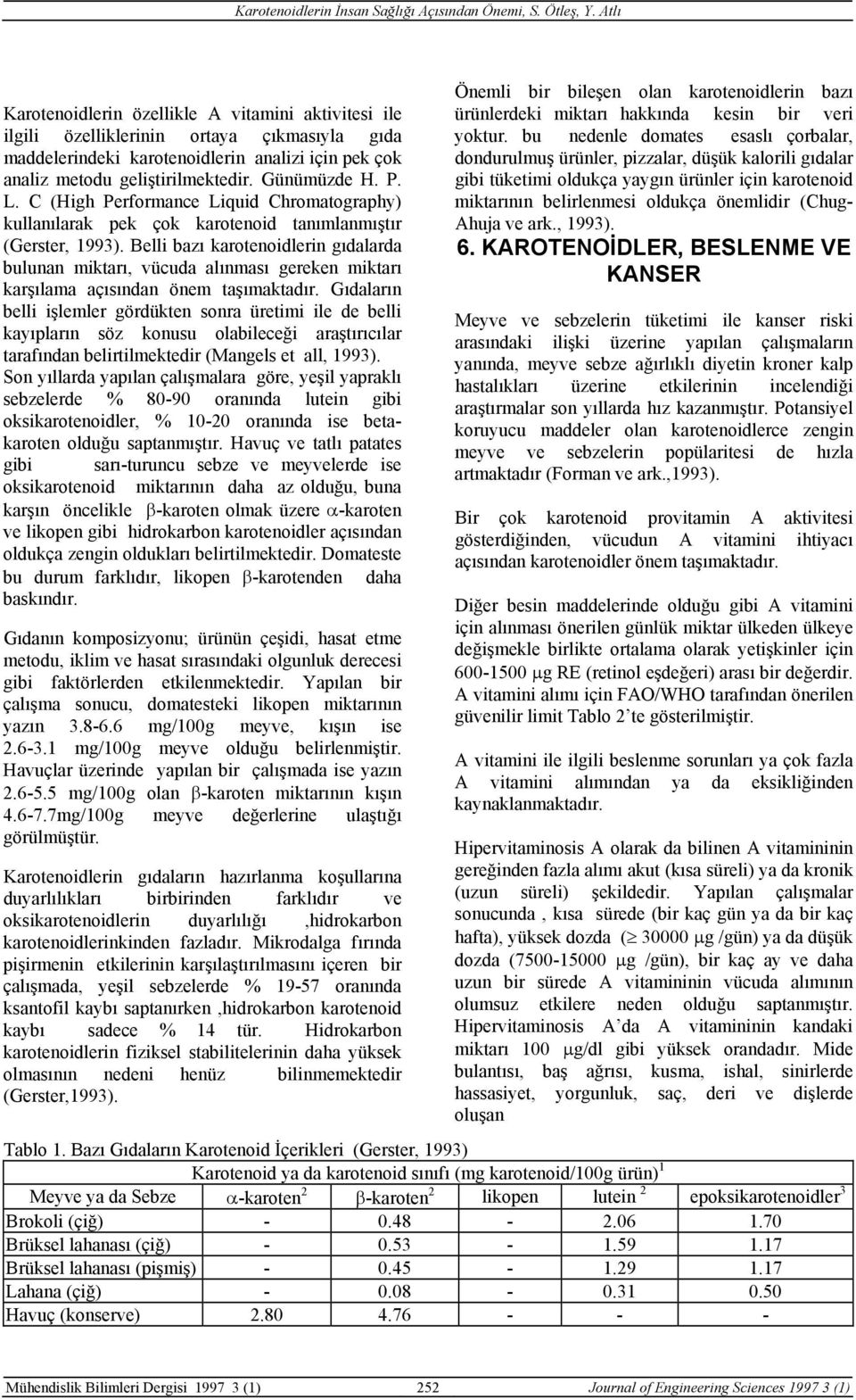 Belli bazı karotenoidlerin gıdalarda bulunan miktarı, vücuda alınması gereken miktarı karşılama açısından önem taşımaktadır.