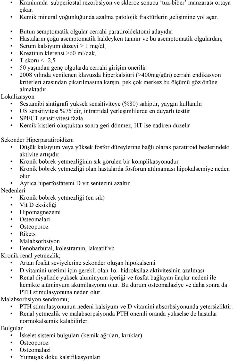 Hastaların çoğu asemptomatik haldeyken tanınır ve bu asemptomatik olgulardan; Serum kalsiyum düzeyi > 1 mg/dl, Kreatinin klerensi >60 ml/dak, T skoru < -2,5 50 yaşından genç olgularda cerrahi girişim