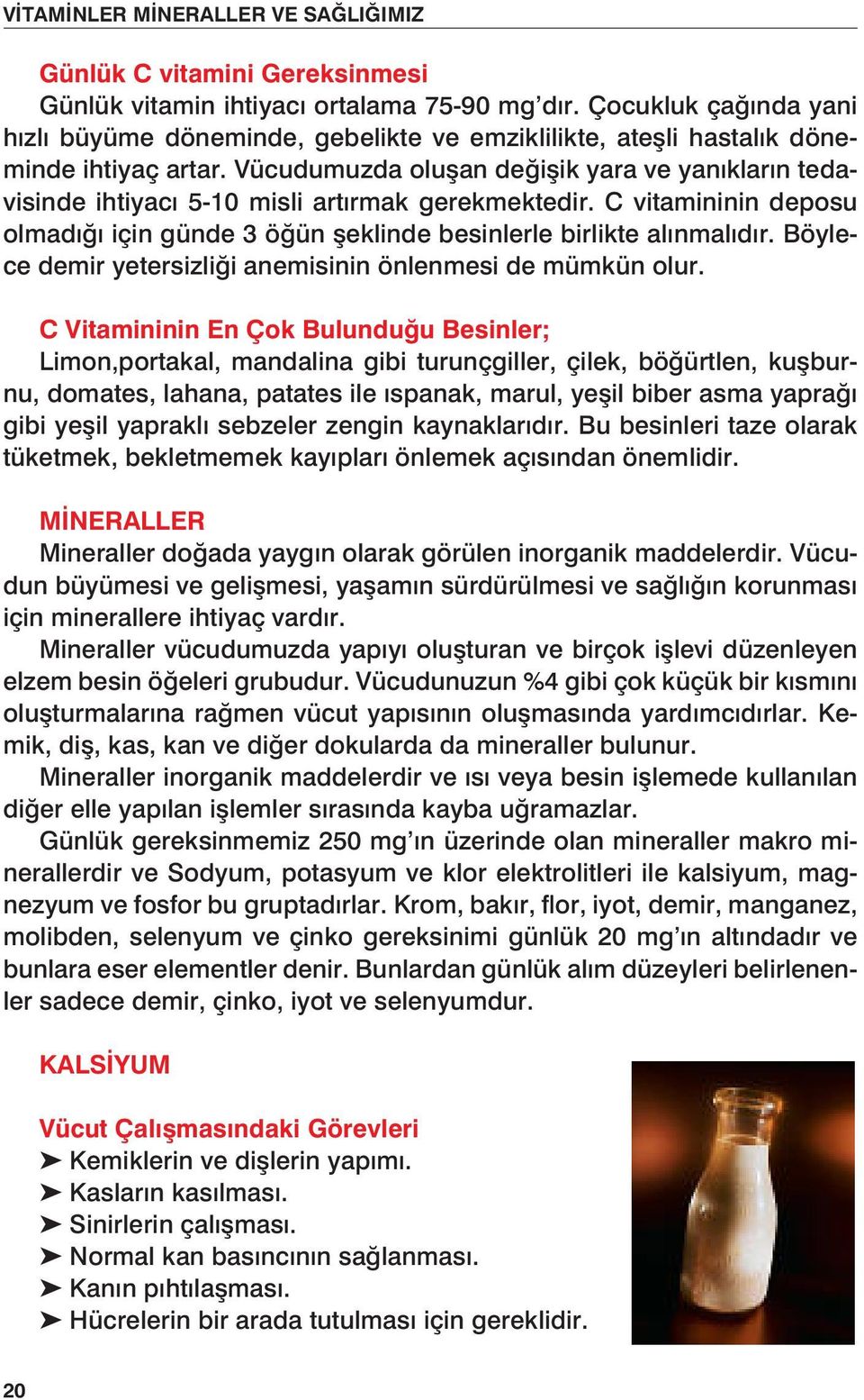 Vücudumuzda oluşan değişik yara ve yanıkların tedavisinde ihtiyacı 5-10 misli artırmak gerekmektedir. C vitamininin deposu olmadığı için günde 3 öğün şeklinde besinlerle birlikte alınmalıdır.