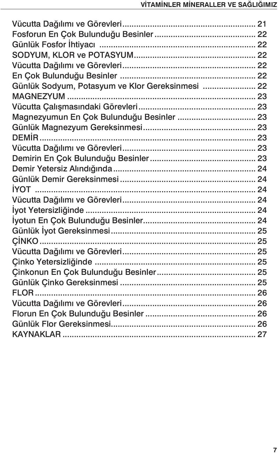 .. 23 Magnezyumun En Çok Bulunduğu Besinler... 23 Günlük Magnezyum Gereksinmesi... 23 DEMİR... 23 Vücutta Dağılımı ve Görevleri... 23 Demirin En Çok Bulunduğu Besinler... 23 Demir Yetersiz Alındığında.