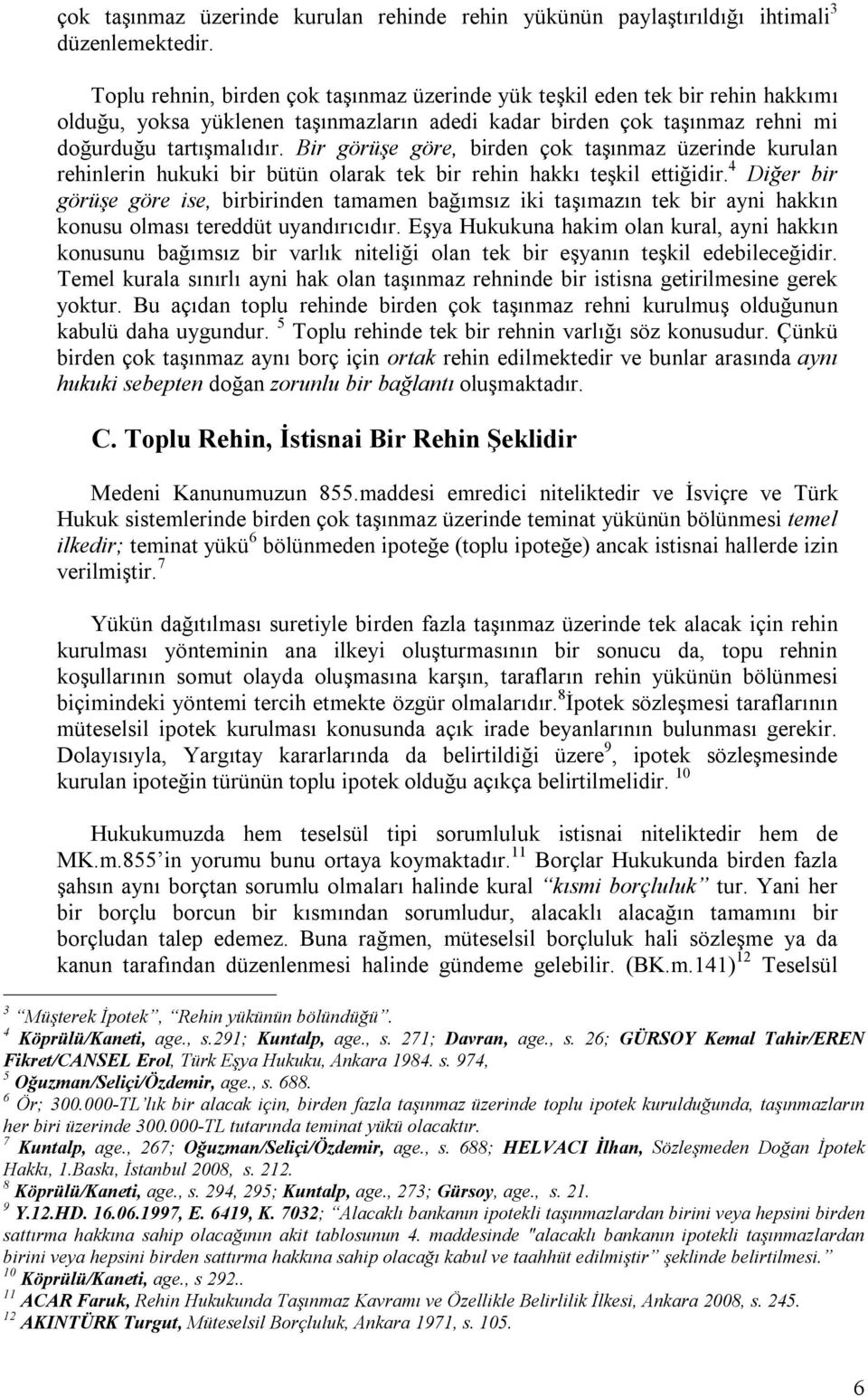 Bir görüşe göre, birden çok taşınmaz üzerinde kurulan rehinlerin hukuki bir bütün olarak tek bir rehin hakkı teşkil ettiğidir.