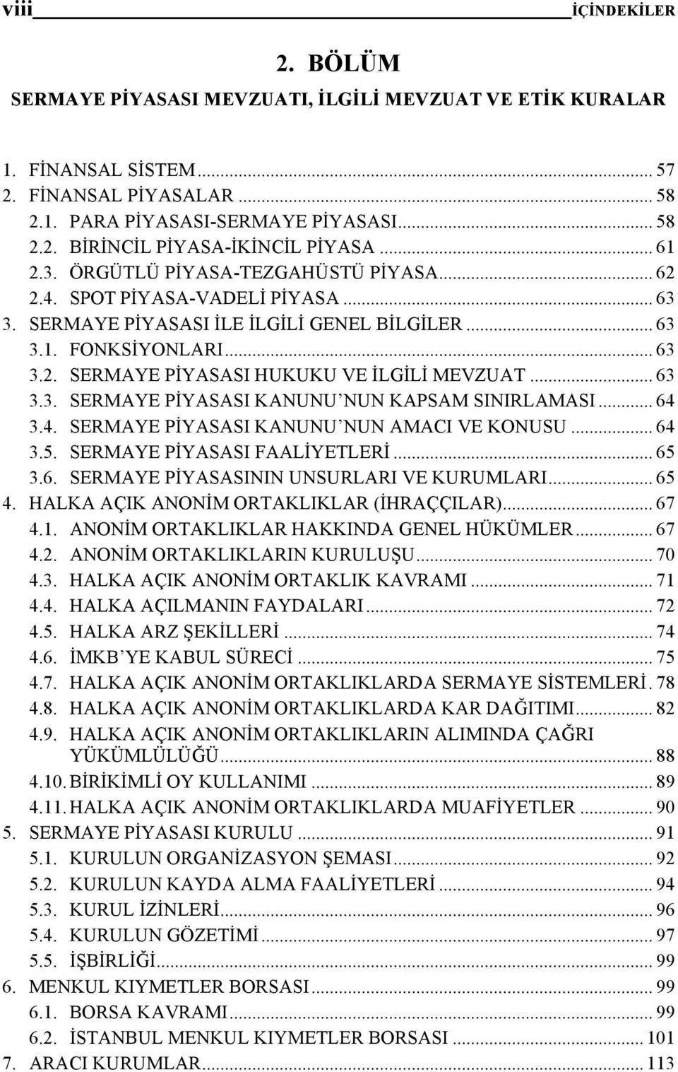 .. 63 3.3. SERMAYE PİYASASI KANUNU NUN KAPSAM SINIRLAMASI... 64 3.4. SERMAYE PİYASASI KANUNU NUN AMACI VE KONUSU... 64 3.5. SERMAYE PİYASASI FAALİYETLERİ... 65 3.6. SERMAYE PİYASASININ UNSURLARI VE KURUMLARI.