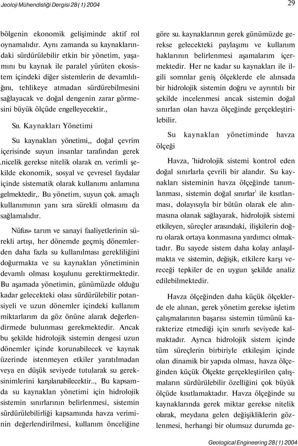 sağlayacak ve doğal dengenin zarar görmesini büyük ölçüde engelleyecektir., Sıı. Kaynakları Yönetimi Su kaynakları yönetimi,, doğal çevrim içerisinde suyun insanlar tarafından gerek.