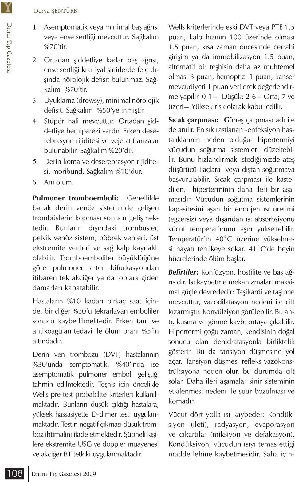 Sağkalım %50 ye inmiştir. 4. Stüpör hali mevcuttur. Ortadan şiddetliye hemiparezi vardır. Erken deserebrasyon rijiditesi ve vejetatif arızalar bulunabilir. Sağkalım %20 dir. 5.