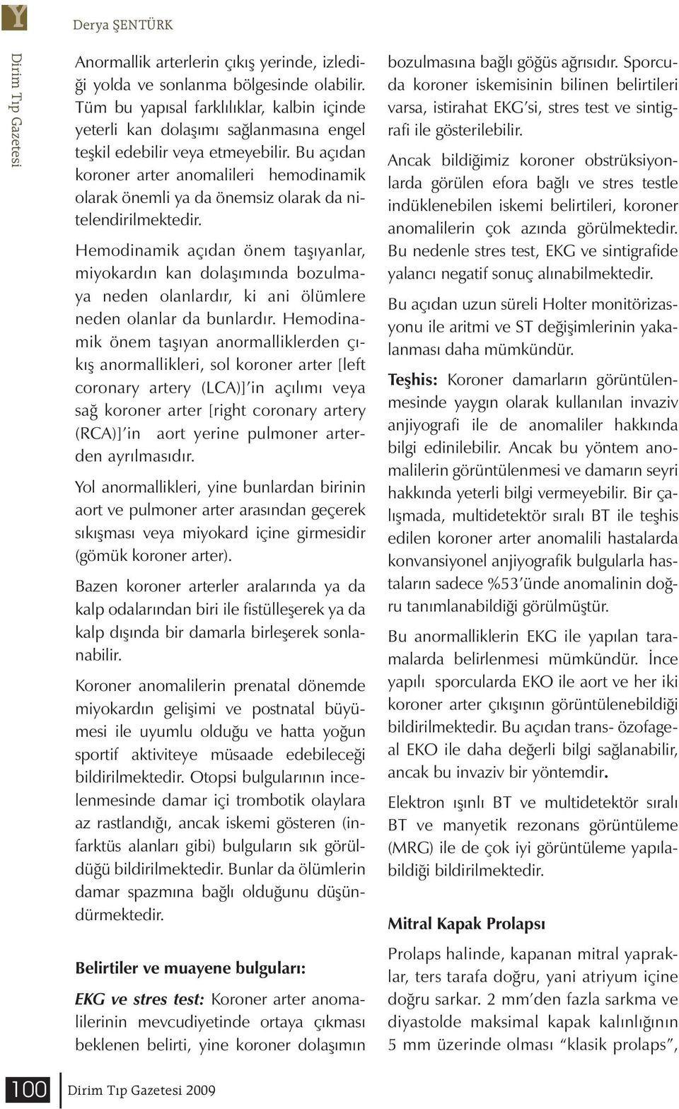 Bu açıdan koroner arter anomalileri hemodinamik olarak önemli ya da önemsiz olarak da nitelendirilmektedir.