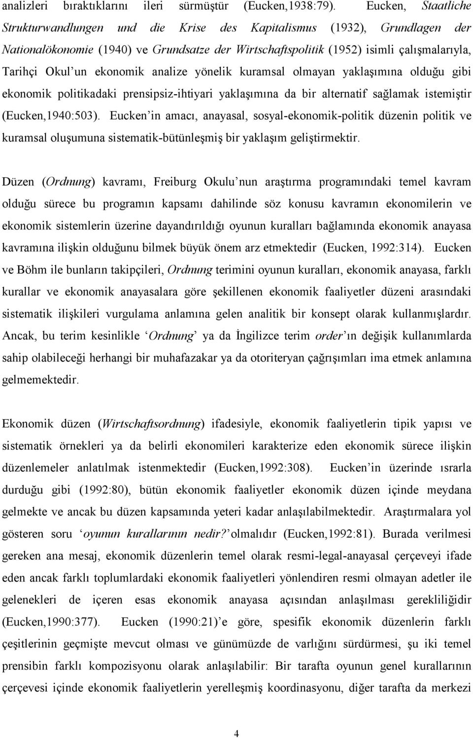 ekonomik analize yönelik kuramsal olmayan yaklaşımına olduğu gibi ekonomik politikadaki prensipsiz-ihtiyari yaklaşımına da bir alternatif sağlamak istemiştir (Eucken,1940:503).