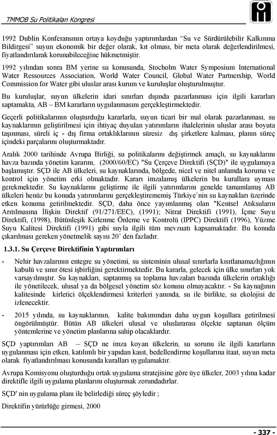 1992 yılından sonra BM yerine su konusunda, Stocholm Water Symposium International Water Ressources Association, World Water Council, Global Water Partnership, World Commission for Water gibi uluslar