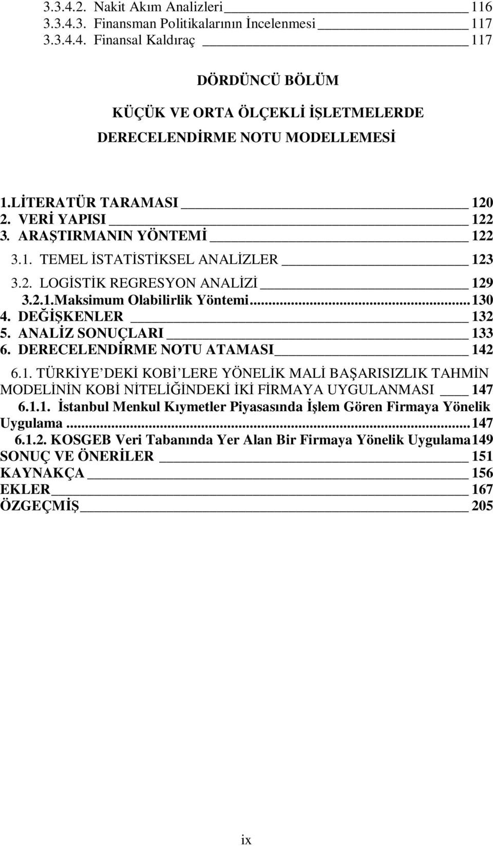 DEĞİŞKENLER 132 5. ANALİZ SONUÇLARI 133 6. DERECELENDİRME NOTU ATAMASI 142 6.1. TÜRKİYE DEKİ KOBİ LERE YÖNELİK MALİ BAŞARISIZLIK TAHMİN MODELİNİN KOBİ NİTELİĞİNDEKİ İKİ FİRMAYA UYGULANMASI 147 6.1.1. İstanbul Menkul Kıymetler Piyasasında İşlem Gören Firmaya Yönelik Uygulama.