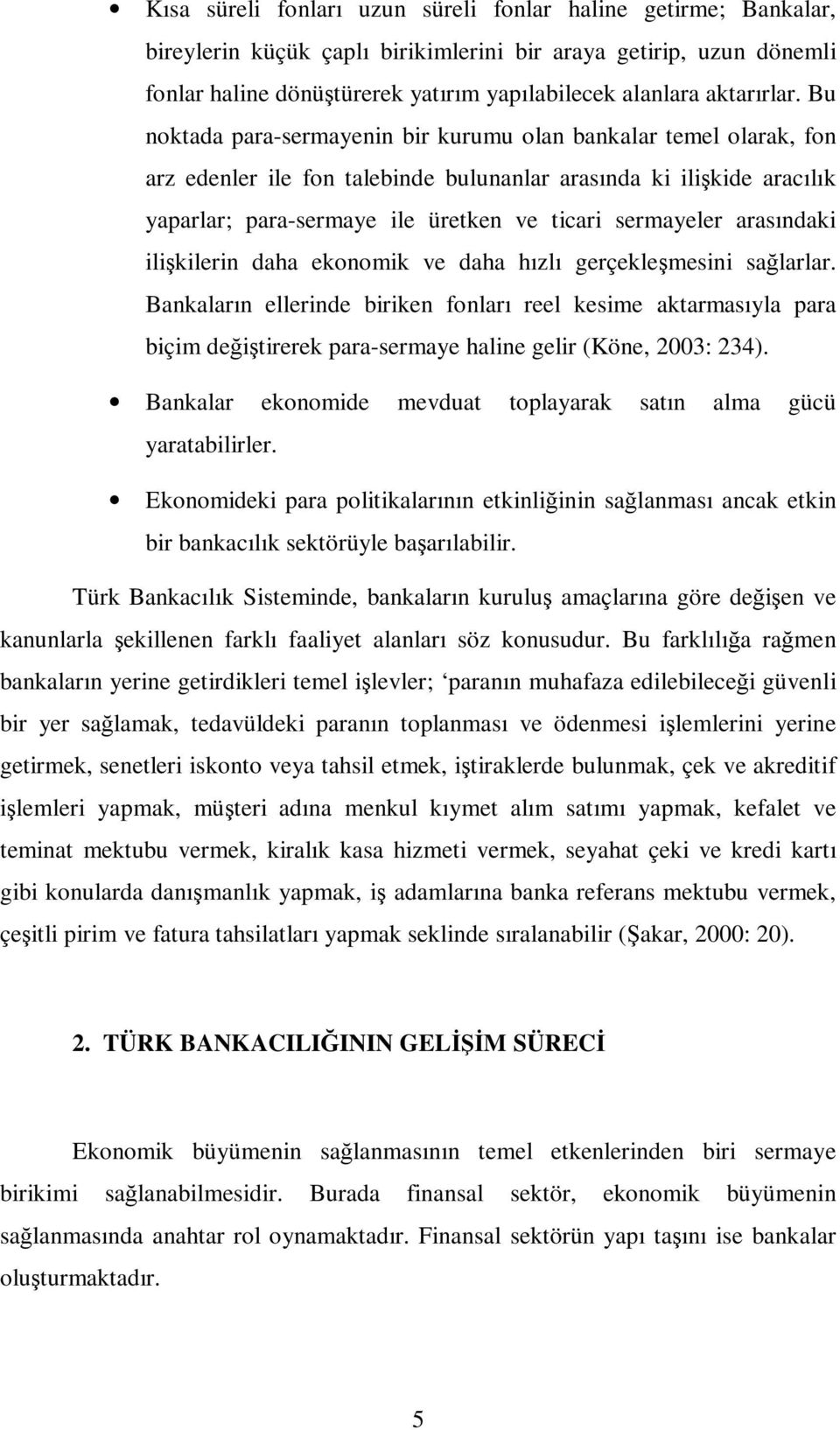 Bu noktada para-sermayenin bir kurumu olan bankalar temel olarak, fon arz edenler ile fon talebinde bulunanlar arasında ki ilişkide aracılık yaparlar; para-sermaye ile üretken ve ticari sermayeler