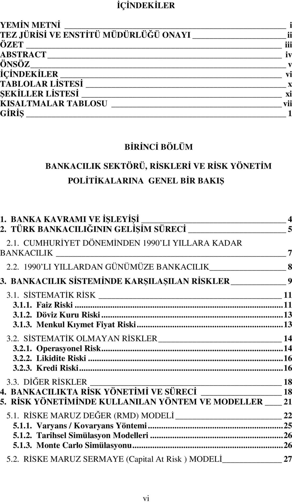 2. 1990 LI YILLARDAN GÜNÜMÜZE BANKACILIK 8 3. BANKACILIK SİSTEMİNDE KARŞILAŞILAN RİSKLER 9 3.1. SİSTEMATİK RİSK 11 3.1.1. Faiz Riski... 11 3.1.2. Döviz Kuru Riski... 13 3.1.3. Menkul Kıymet Fiyat Riski.