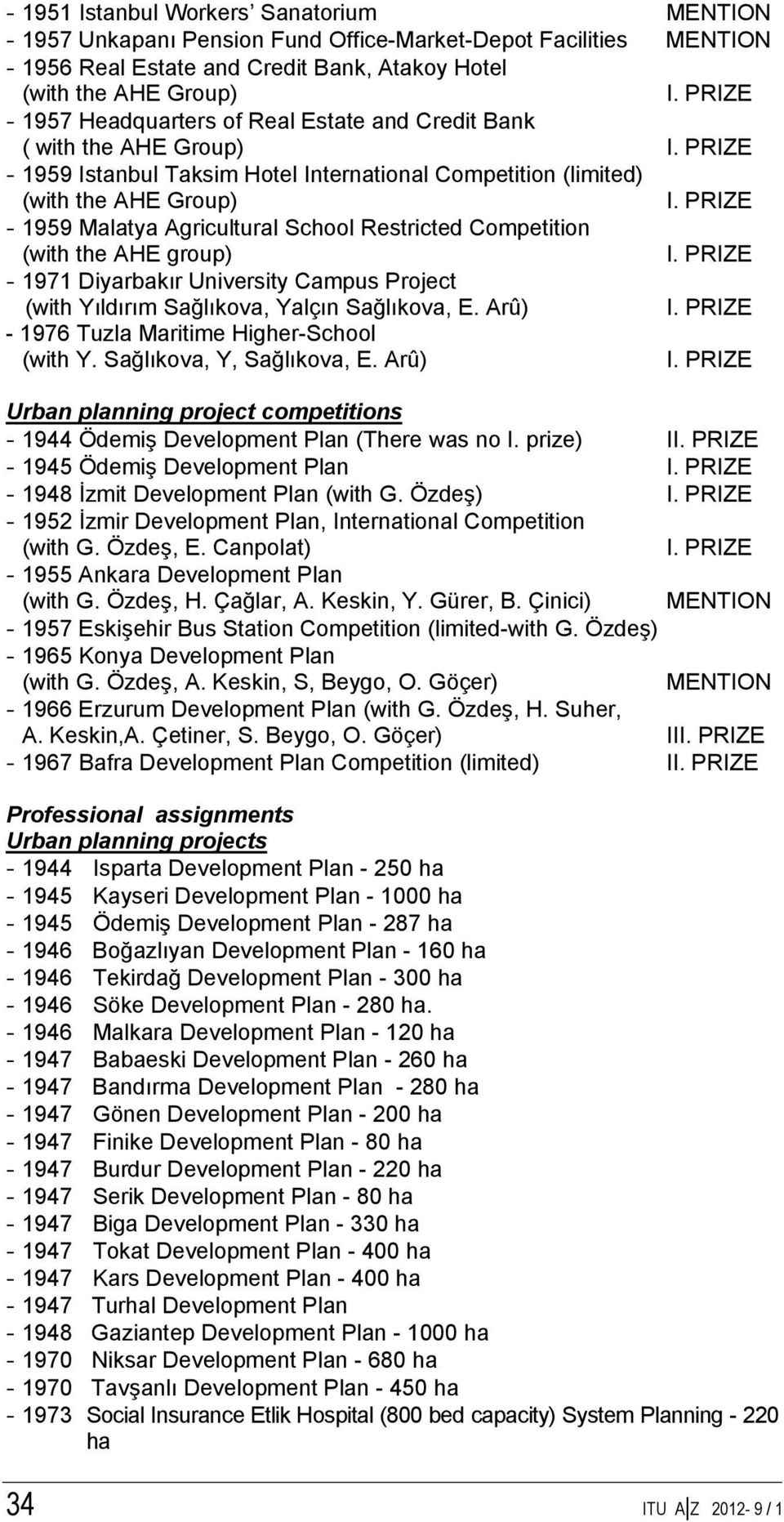 PRIZE - 1959 Malatya Agricultural School Restricted Competition (with the AHE group) I. PRIZE - 1971 Diyarbakır University Campus Project (with Yıldırım Sağlıkova, Yalçın Sağlıkova, E. Arû) I.