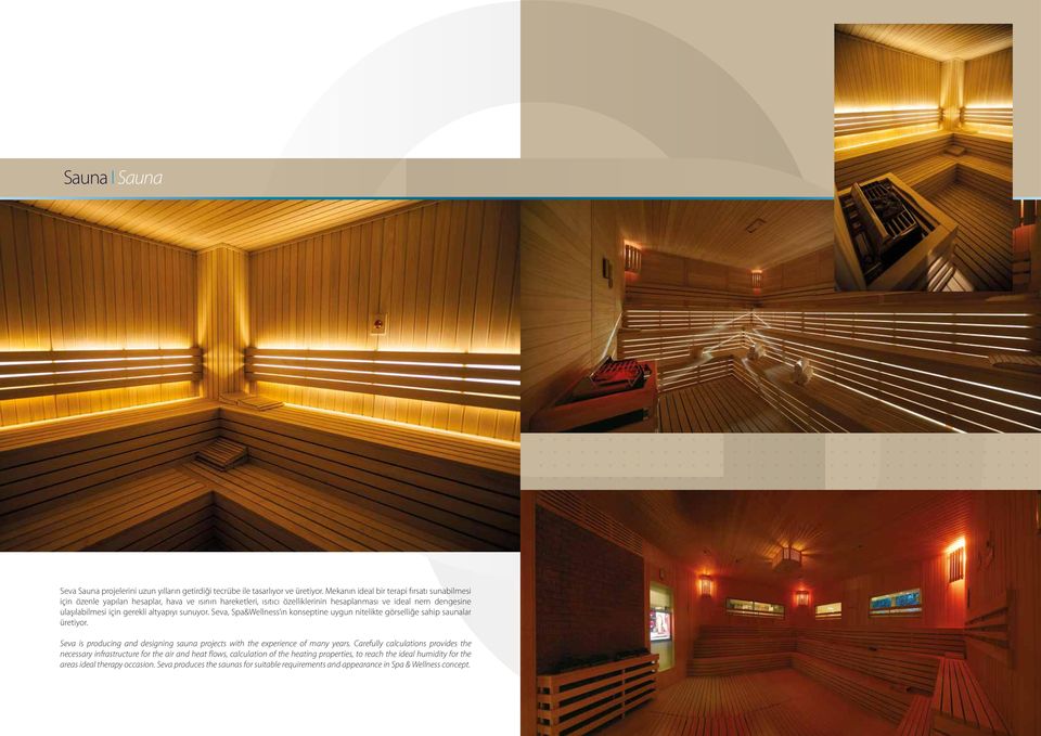 altyapıyı sunuyor. Seva, Spa&Wellness ın konseptine uygun nitelikte görselliğe sahip saunalar üretiyor. Seva is producing and designing sauna projects with the experience of many years.