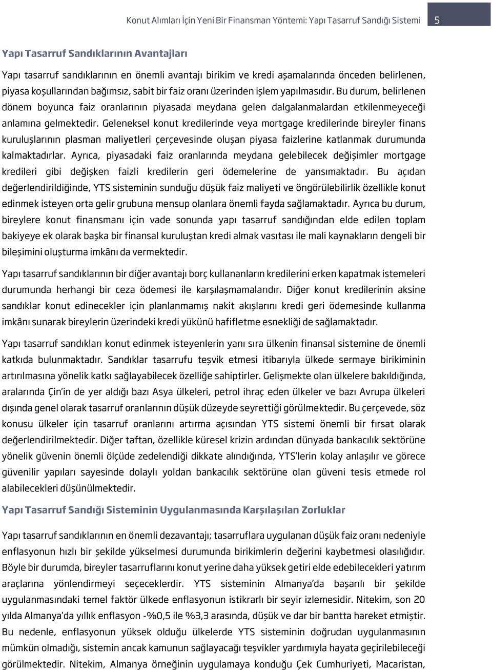 Geleneksel konut kredilerinde veya mortgage kredilerinde bireyler finans kuruluşlarının plasman maliyetleri çerçevesinde oluşan piyasa faizlerine katlanmak durumunda kalmaktadırlar.