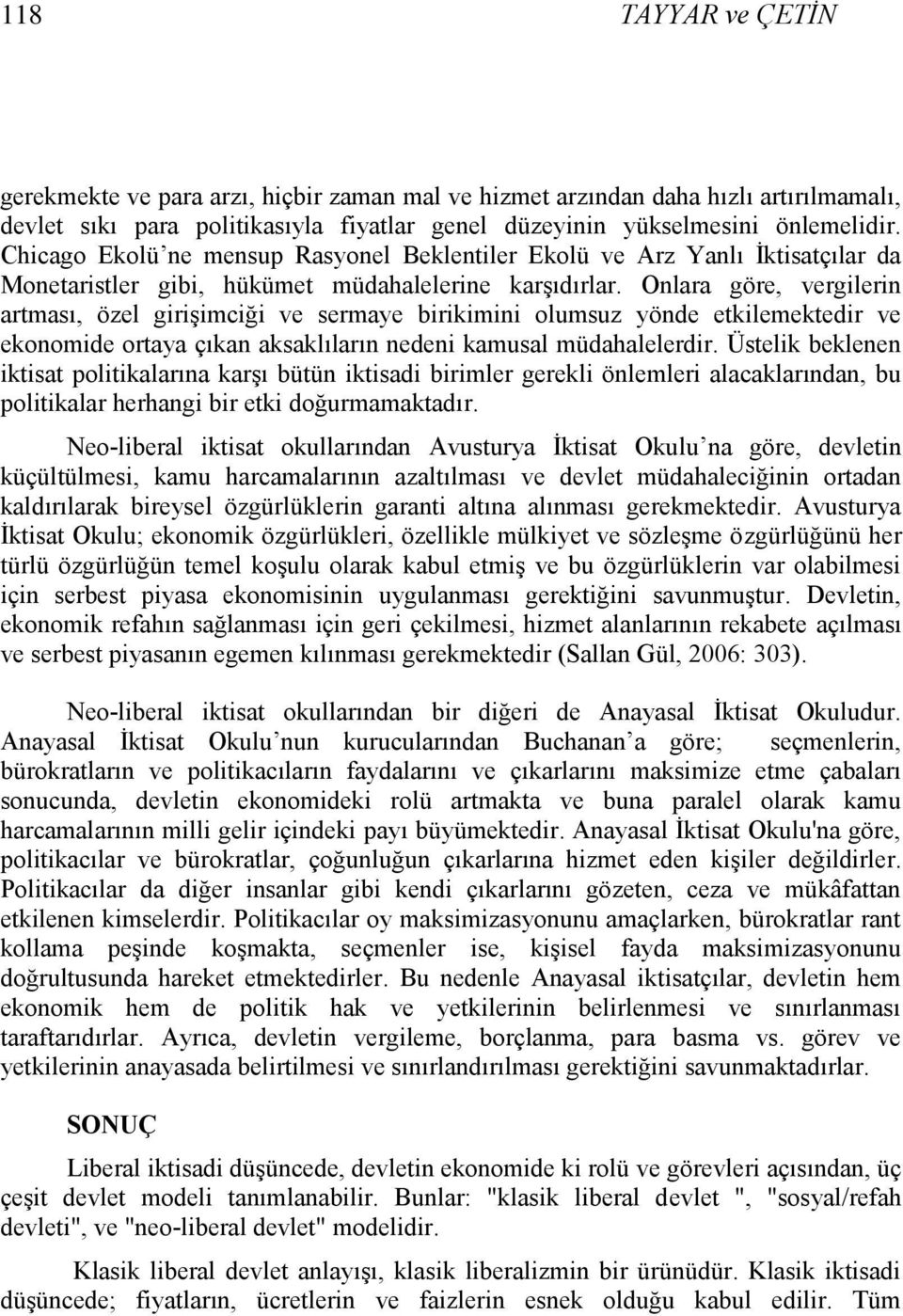 Onlara göre, vergilerin artması, özel giriģimciği ve sermaye birikimini olumsuz yönde etkilemektedir ve ekonomide ortaya çıkan aksaklıların nedeni kamusal müdahalelerdir.