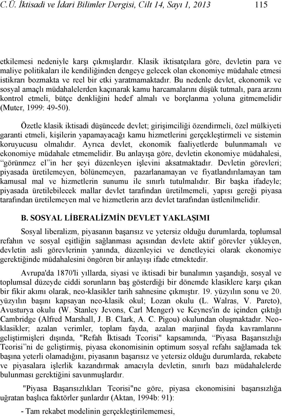 Bu nedenle devlet, ekonomik ve sosyal amaçlı müdahalelerden kaçınarak kamu harcamalarını düģük tutmalı, para arzını kontrol etmeli, bütçe denkliğini hedef almalı ve borçlanma yoluna gitmemelidir