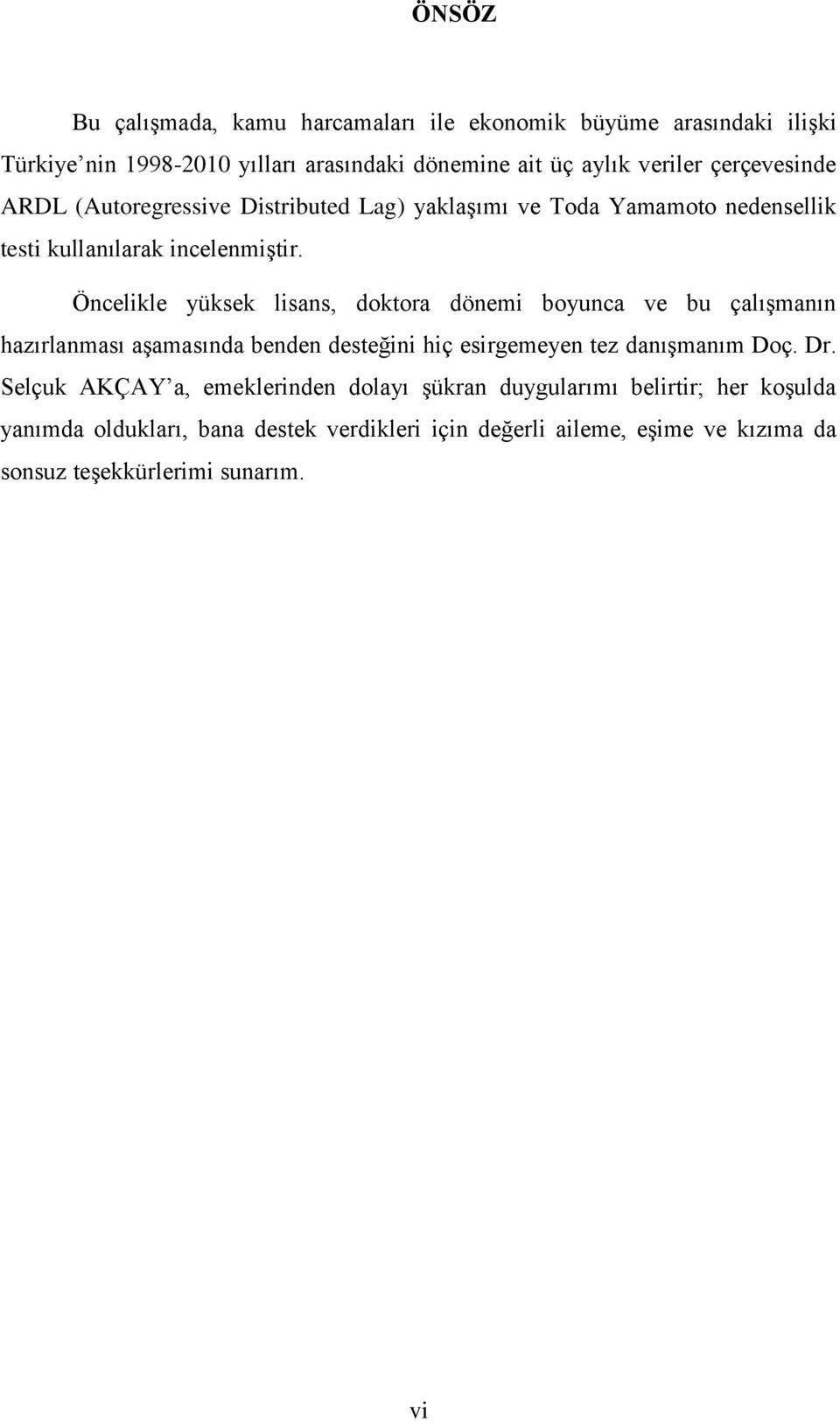 Öncelikle yüksek lisans, doktora dönemi boyunca ve bu çalıģmanın hazırlanması aģamasında benden desteğini hiç esirgemeyen tez danıģmanım Doç. Dr.