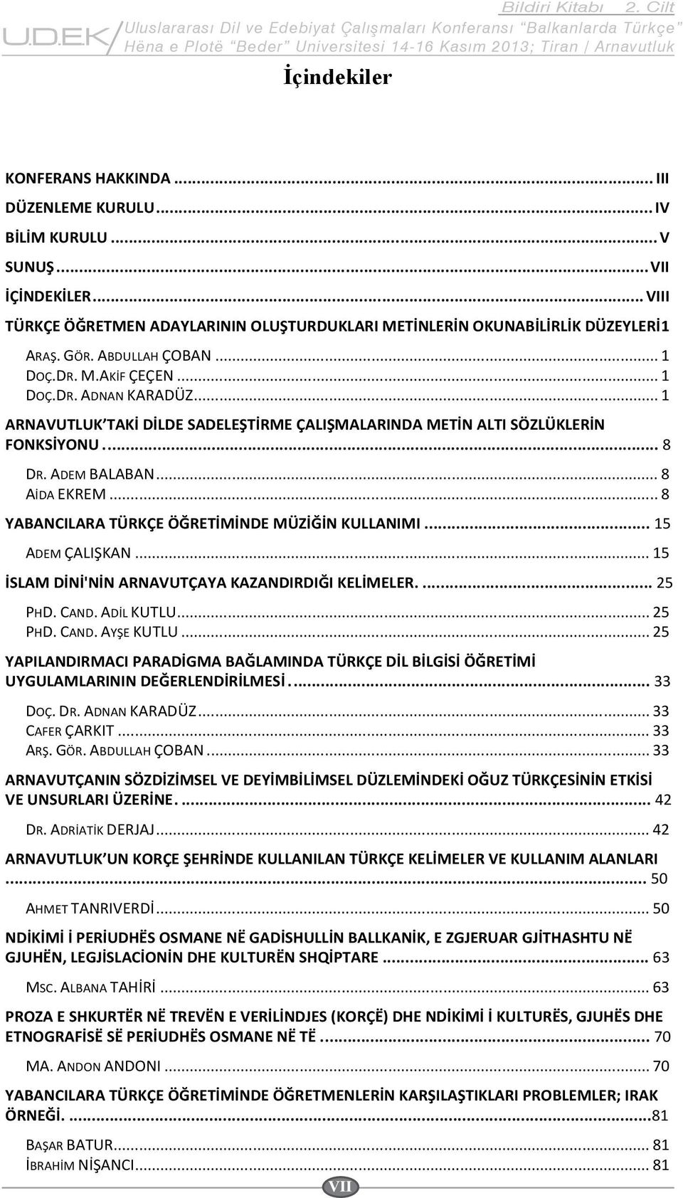 .. 1 ARNAVUTLUK TAKİ DİLDE SADELEŞTİRME ÇALIŞMALARINDA METİN ALTI SÖZLÜKLERİN FONKSİYONU... 8 DR. ADEM BALABAN... 8 AİDA EKREM... 8 YABANCILARA TÜRKÇE ÖĞRETİMİNDE MÜZİĞİN KULLANIMI... 15 ADEM ÇALIŞKAN.