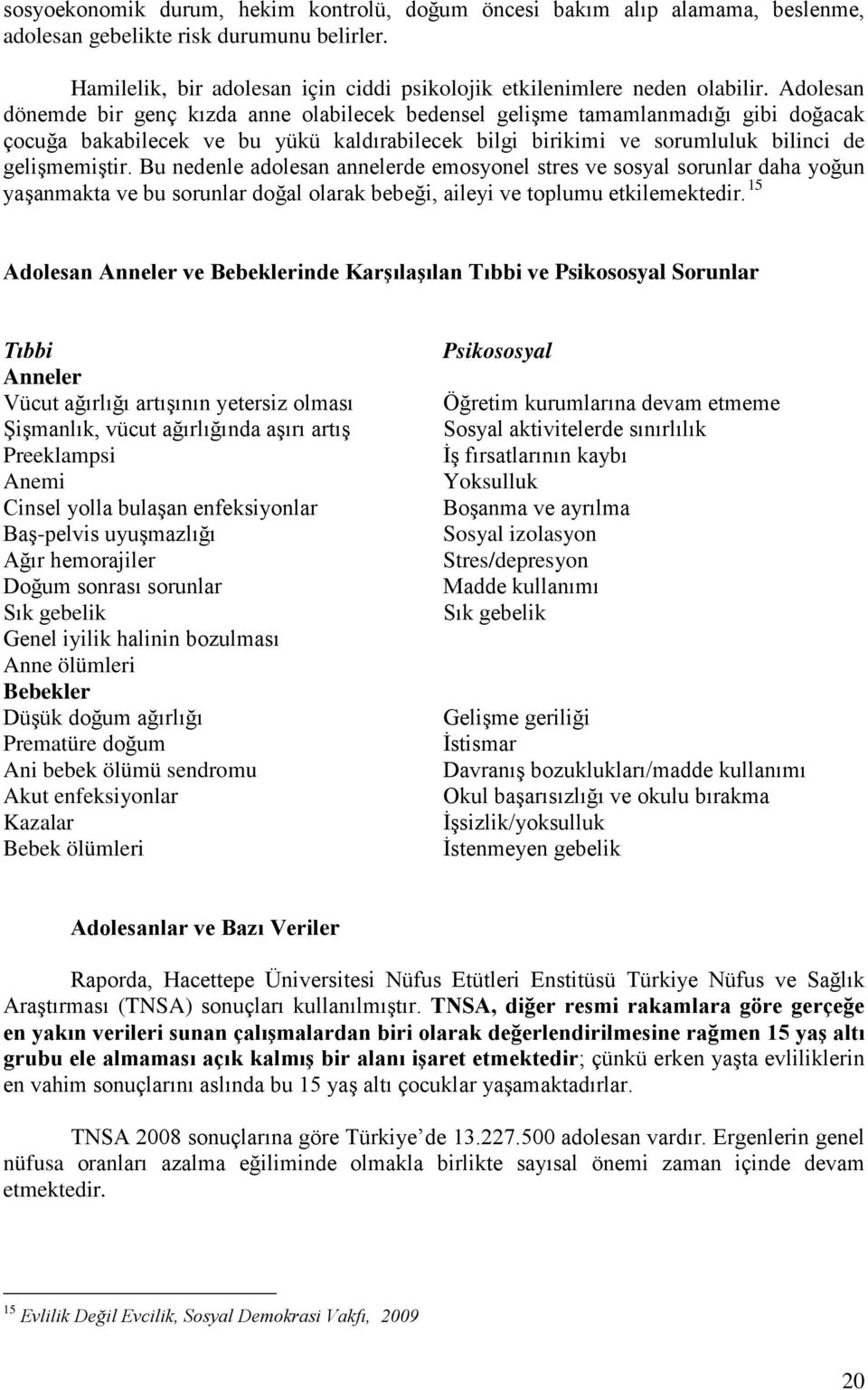 Bu nedenle adolesan annelerde emosyonel stres ve sosyal sorunlar daha yoğun yaşanmakta ve bu sorunlar doğal olarak bebeği, aileyi ve toplumu etkilemektedir.