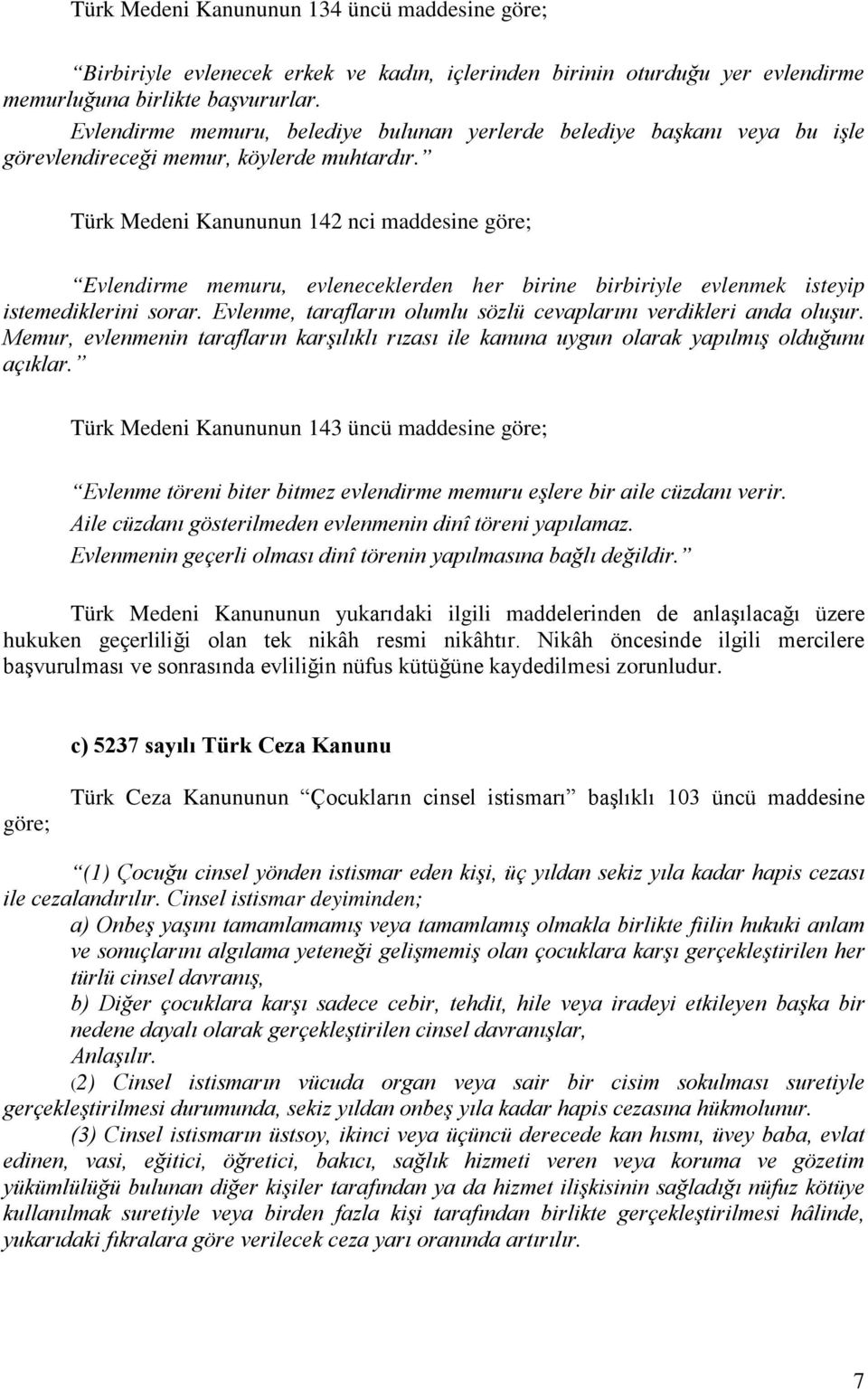 Türk Medeni Kanununun 142 nci maddesine göre; Evlendirme memuru, evleneceklerden her birine birbiriyle evlenmek isteyip istemediklerini sorar.