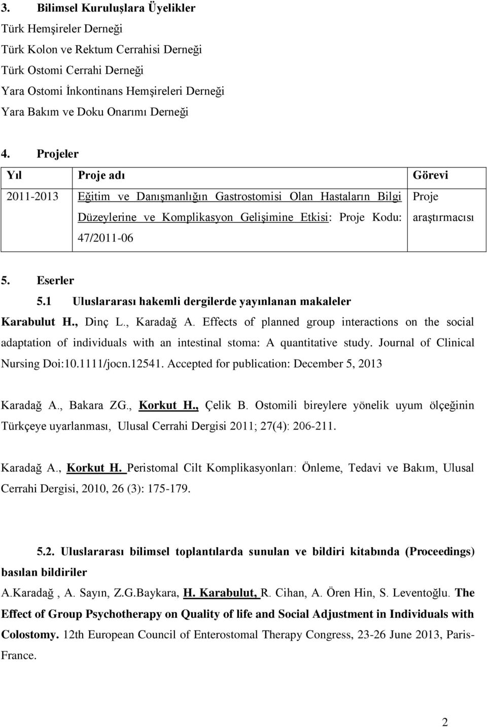 Projeler Yıl Proje adı Görevi 2011-2013 Eğitim ve Danışmanlığın Gastrostomisi Olan Hastaların Bilgi Düzeylerine ve Komplikasyon Gelişimine Etkisi: Proje Kodu: 47/2011-06 Proje araştırmacısı 5.