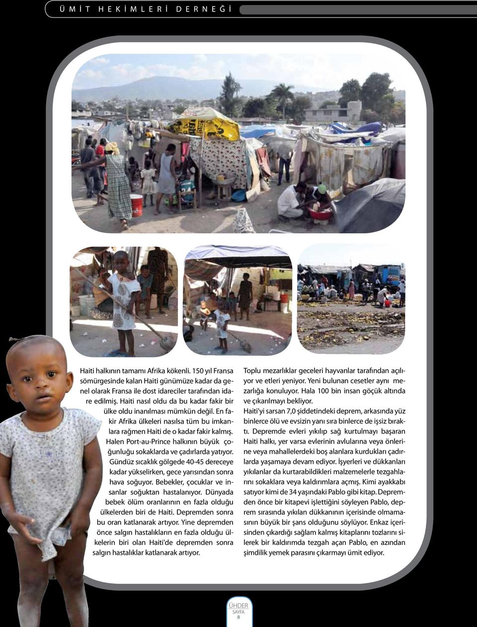 En fakir Afrika ülkeleri nasılsa tüm bu imkanlara rağmen Haiti de o kadar fakir kalmış. Halen Port-au-Prince halkının büyük çoğunluğu sokaklarda ve çadırlarda yatıyor.