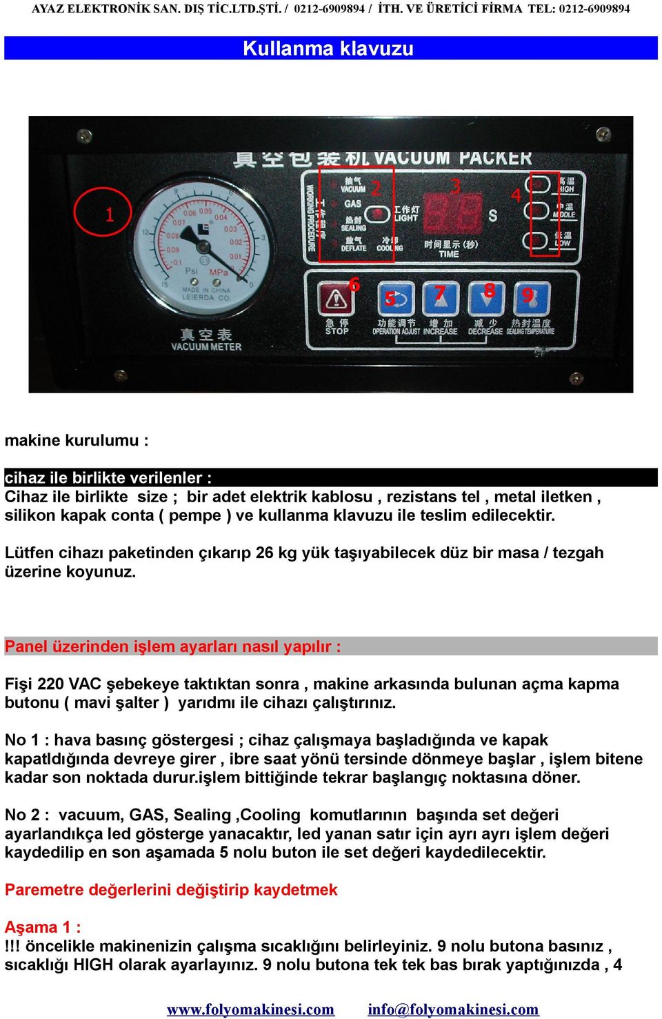 Panel üzerinden işlem ayarları nasıl yapılır : Fişi 220 VAC şebekeye taktıktan sonra, makine arkasında bulunan açma kapma butonu ( mavi şalter ) yarıdmı ile cihazı çalıştırınız.