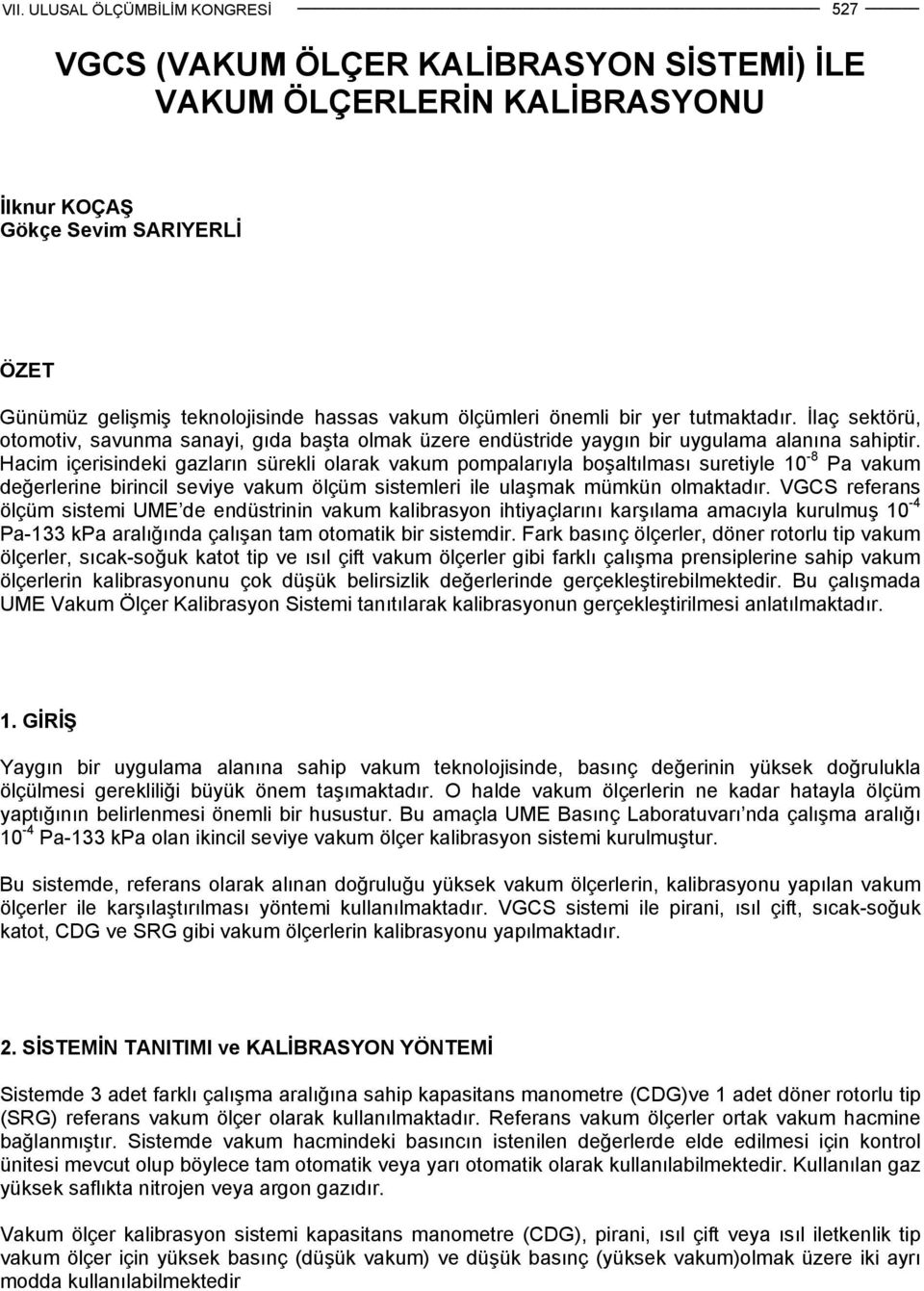 Hacim içerisindeki gazların sürekli olarak vakum pompalarıyla boşaltılması suretiyle 10-8 Pa vakum değerlerine birincil seviye vakum ölçüm sistemleri ile ulaşmak mümkün olmaktadır.